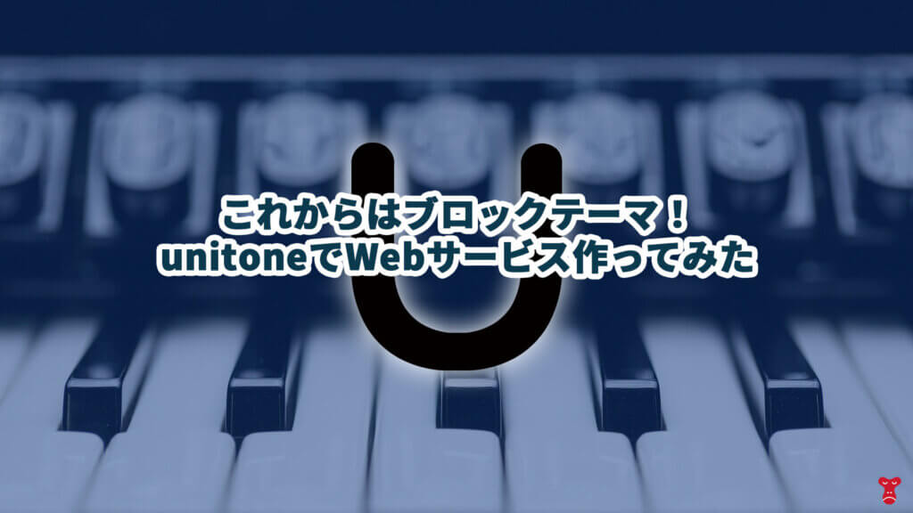 これからはブロックテーマ!unitoneでWebサービス作ってみた